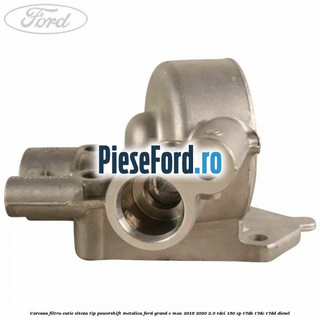 Carcasa filtru cutie viteza tip PowerShift metalica Ford Grand C-Max 2016-2020 2.0 TDCi 150 cp Carcasa filtru cutie viteza tip PowerShift metalica Ford Grand C-Max 2016-2020 2.0 TDCi 150 cp T7DB, T7DC, T7DD diesel
