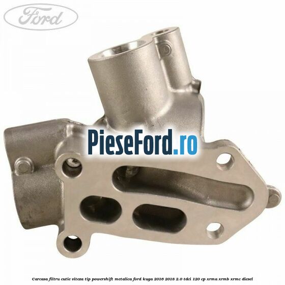Carcasa filtru cutie viteza tip PowerShift metalica Ford Kuga 2016-2018 2.0 TDCi 120 cp Carcasa filtru cutie viteza tip PowerShift metalica Ford Kuga 2016-2018 2.0 TDCi 120 cp XRMA, XRMB, XRMC diesel