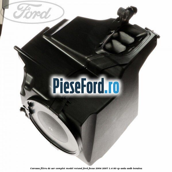 Carcasa filtru de aer complet model rotund Ford Focus 2004-2007 1.4 80 cp ASDA, ASDB benzina