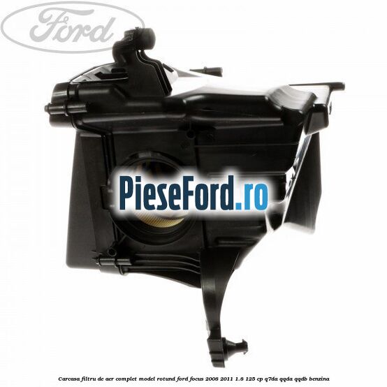 Carcasa filtru de aer complet model rotund Ford Focus 2008-2011 1.8 125 cp Carcasa filtru de aer complet model rotund Ford Focus 2008-2011 1.8 125 cp Q7DA, QQDA, QQDB benzina