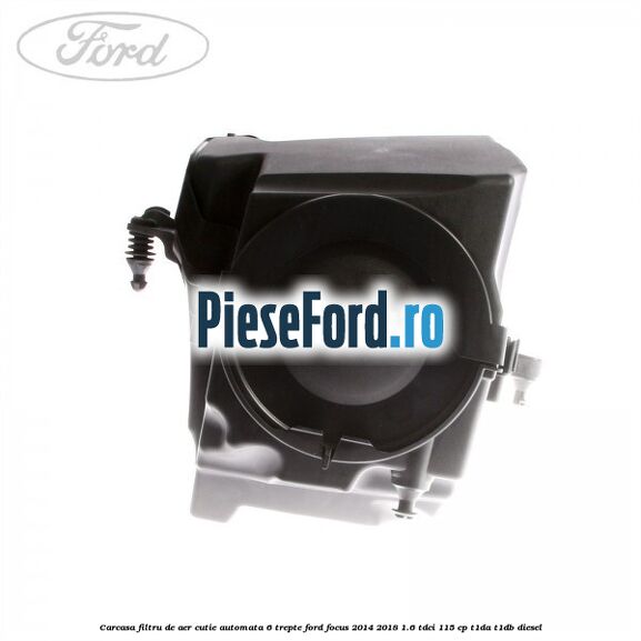 Carcasa filtru de aer cutie automata 6 trepte Ford Focus 2014-2018 1.6 TDCi 115 cp Carcasa filtru de aer cutie automata 6 trepte Ford Focus 2014-2018 1.6 TDCi 115 cp T1DA, T1DB diesel