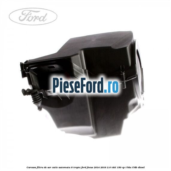Carcasa filtru de aer cutie automata 6 trepte Ford Focus 2014-2018 2.0 TDCi 150 cp T7DA, T7DB diesel