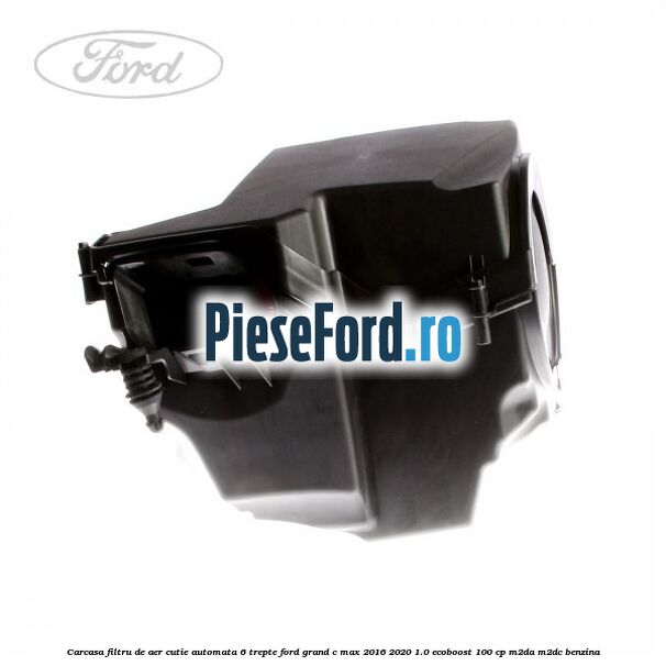 Carcasa filtru de aer cutie automata 6 trepte Ford Grand C-Max 2016-2020 1.0 EcoBoost 100 cp M2DA, M2DC benzina