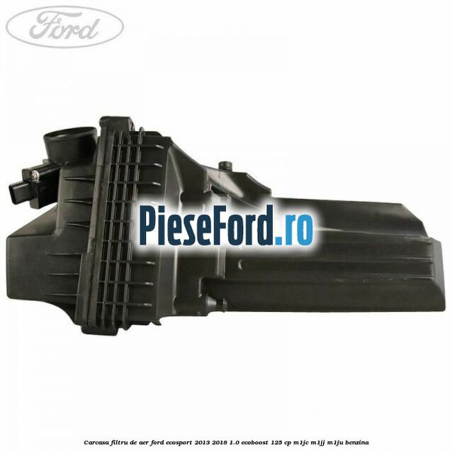 Carcasa filtru de aer Ford EcoSport 2013-2018 1.0 EcoBoost 125 cp M1JC, M1JJ, M1JU benzina