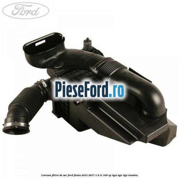 Carcasa filtru de aer Ford Fiesta 2013-2017 1.6 Ti 105 cp IQJA, IQJC, IQJE benzina