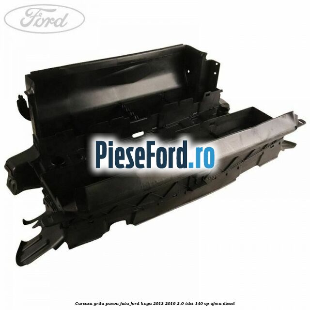 Carcasa grila panou fata Ford Kuga 2013-2016 2.0 TDCi 140 cp UFMA diesel