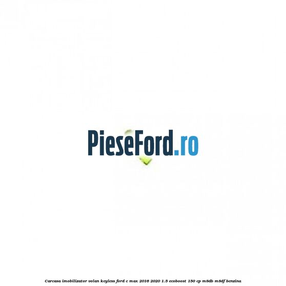 Carcasa imobilizator volan keyless Ford C-Max 2016-2020 1.5 EcoBoost 150 cp M8DB, M8DF benzina