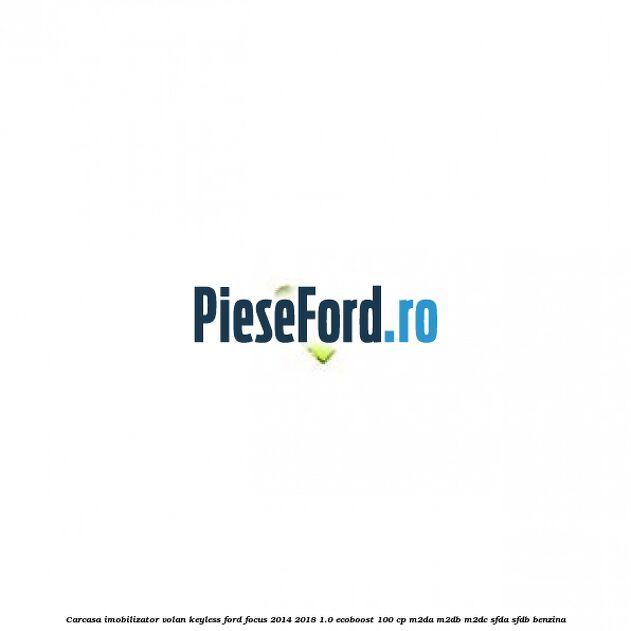 Carcasa imobilizator volan keyless Ford Focus 2014-2018 1.0 EcoBoost 100 cp M2DA, M2DB, M2DC, SFDA, SFDB benzina