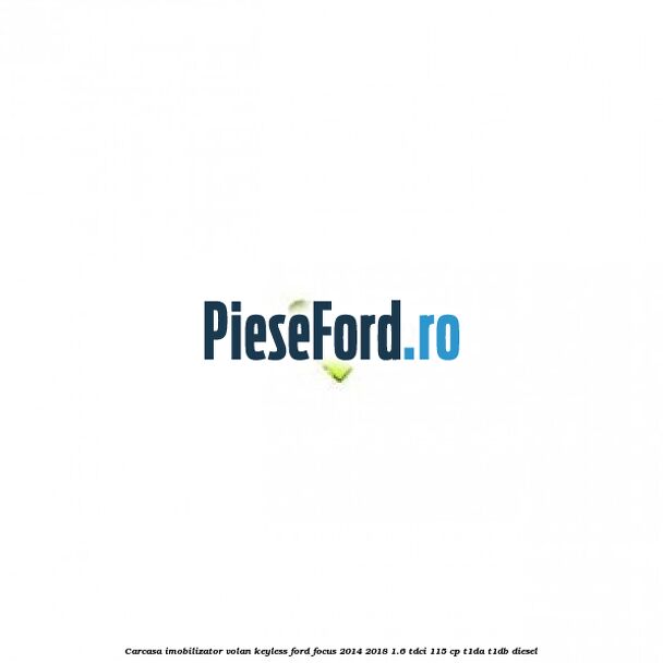 Carcasa imobilizator volan keyless Ford Focus 2014-2018 1.6 TDCi 115 cp T1DA, T1DB diesel