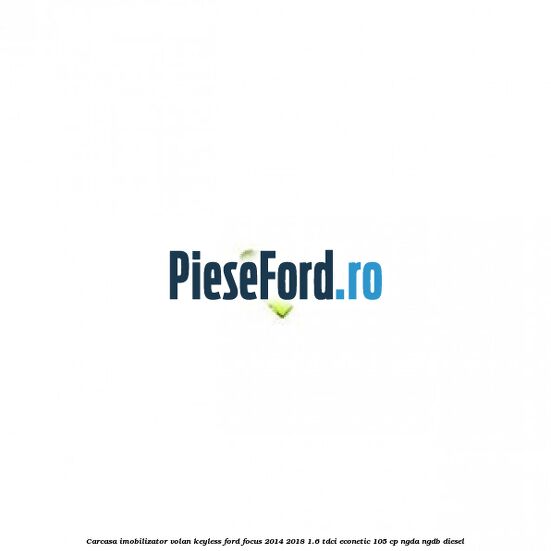 Carcasa imobilizator volan keyless Ford Focus 2014-2018 1.6 TDCi ECOnetic 105 cp Carcasa imobilizator volan keyless Ford Focus 2014-2018 1.6 TDCi ECOnetic 105 cp NGDA, NGDB diesel