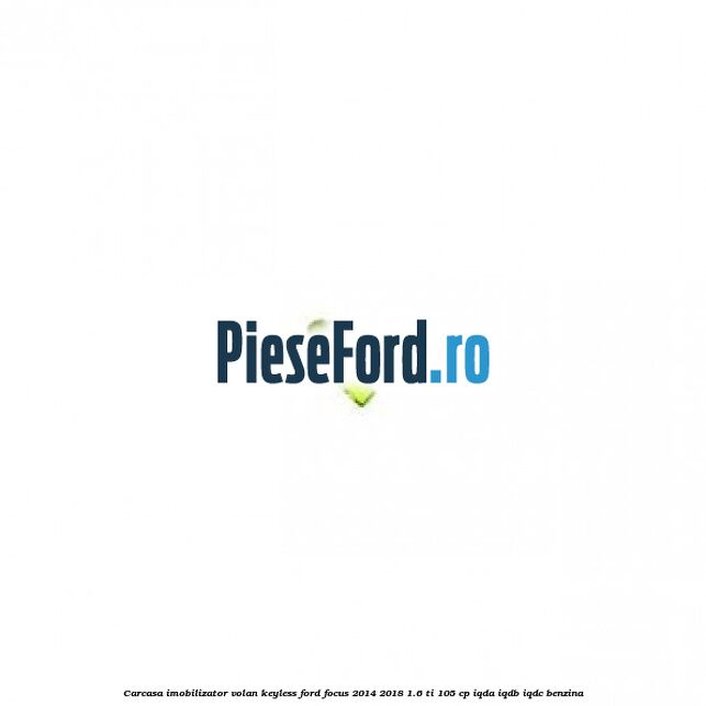 Carcasa imobilizator volan keyless Ford Focus 2014-2018 1.6 Ti 105 cp IQDA, IQDB, IQDC benzina