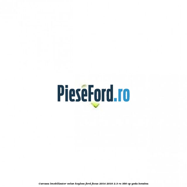 Carcasa imobilizator volan keyless Ford Focus 2014-2018 2.3 RS 350 cp YVDA benzina