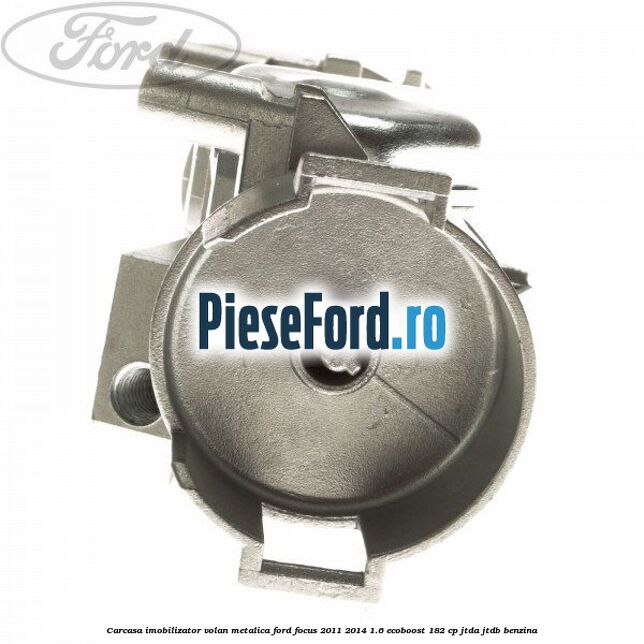 Carcasa imobilizator volan metalica Ford Focus 2011-2014 1.6 EcoBoost 182 cp JTDA, JTDB benzina