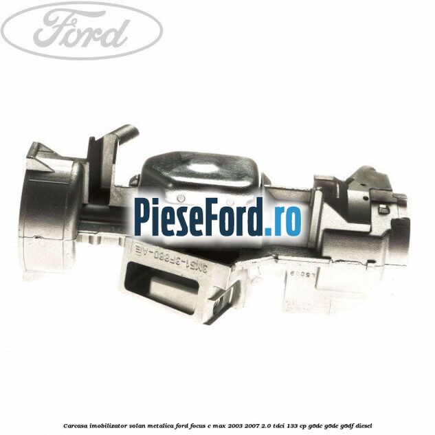 Carcasa imobilizator volan metalica Ford Focus C-Max 2003-2007 2.0 TDCi 133 cp Carcasa imobilizator volan metalica Ford Focus C-Max 2003-2007 2.0 TDCi 133 cp G6DC, G6DE, G6DF diesel