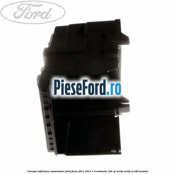 Carcasa inferioara acumulator Ford Focus 2011-2014 1.0 EcoBoost 125 cp M1DA, M1DC, M1DD benzina