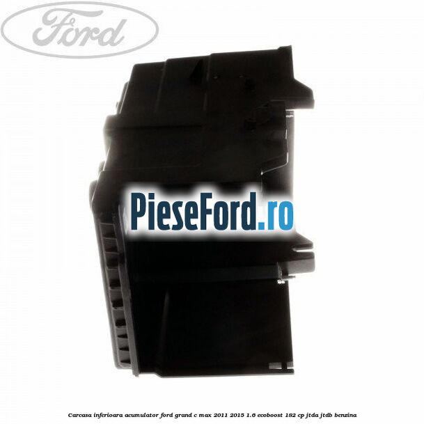 Carcasa inferioara acumulator Ford Grand C-Max 2011-2015 1.6 EcoBoost 182 cp JTDA, JTDB benzina