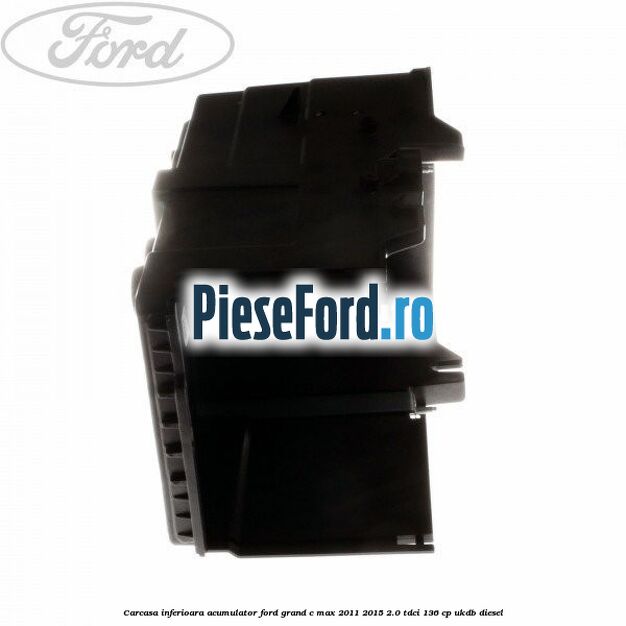 Carcasa inferioara acumulator Ford Grand C-Max 2011-2015 2.0 TDCi 136 cp UKDB diesel