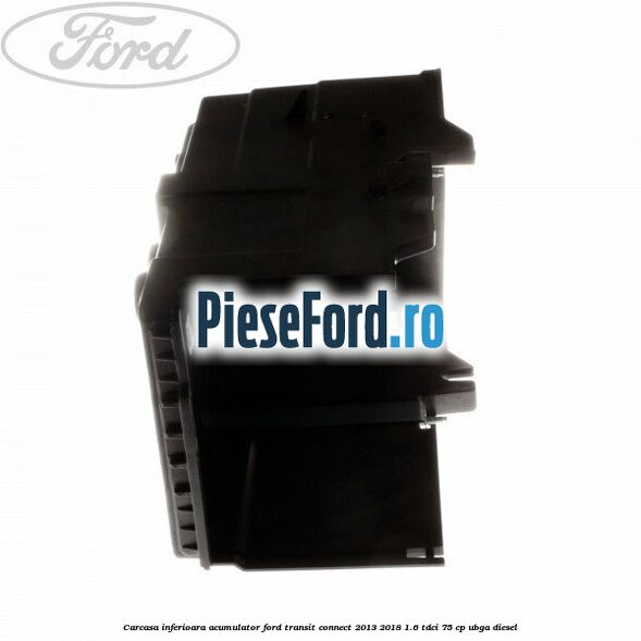 Carcasa inferioara acumulator Ford Transit Connect 2013-2018 1.6 TDCi 75 cp UBGA diesel