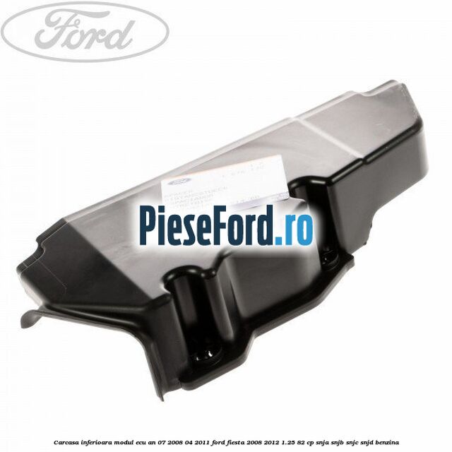 Carcasa inferioara modul ECU an 07/2008-04/2011 Ford Fiesta 2008-2012 1.25 82 cp SNJA, SNJB, SNJC, SNJD benzina