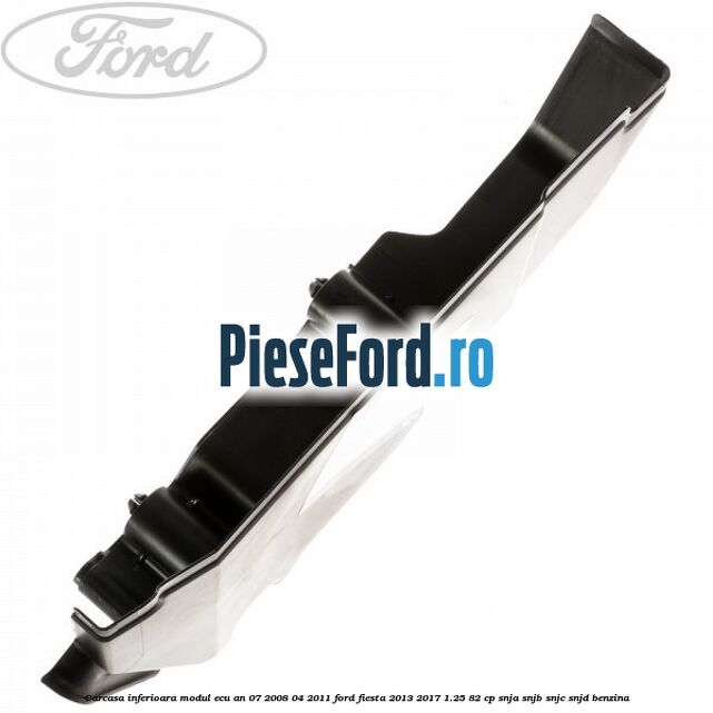 Carcasa inferioara modul ECU an 07/2008-04/2011 Ford Fiesta 2013-2017 1.25 82 cp Carcasa inferioara modul ECU an 07/2008-04/2011 Ford Fiesta 2013-2017 1.25 82 cp SNJA, SNJB, SNJC, SNJD benzina