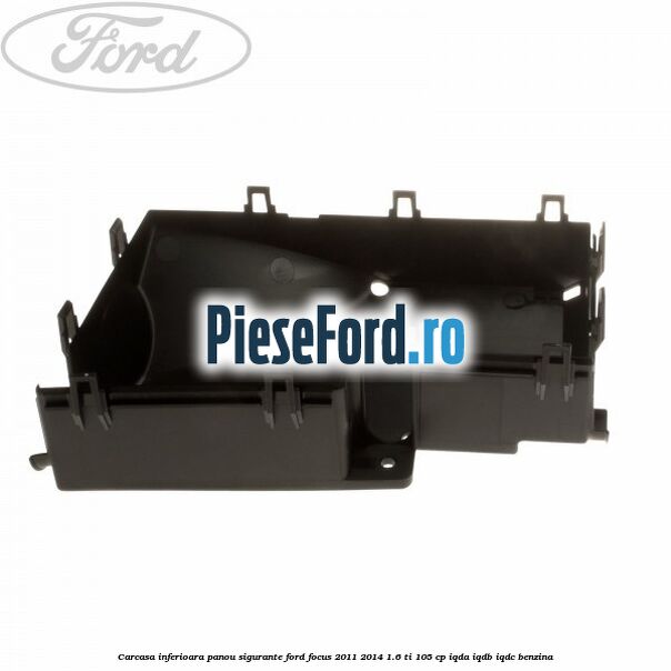 Carcasa inferioara panou sigurante Ford Focus 2011-2014 1.6 Ti 105 cp IQDA, IQDB, IQDC benzina