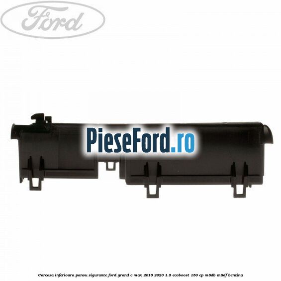 Carcasa inferioara panou sigurante Ford Grand C-Max 2016-2020 1.5 EcoBoost 150 cp M8DB, M8DF benzina
