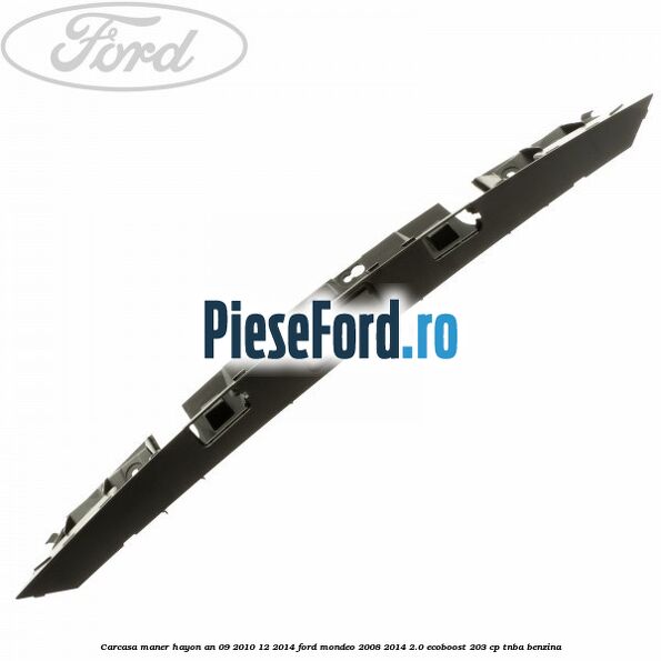 Carcasa maner hayon an 09/2010-12/2014 Ford Mondeo 2008-2014 2.0 EcoBoost 203 cp Carcasa maner hayon an 09/2010-12/2014 Ford Mondeo 2008-2014 2.0 EcoBoost 203 cp TNBA benzina
