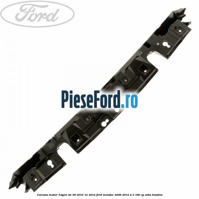 Carcasa maner hayon an 09/2010-12/2014 Ford Mondeo 2008-2014 2.3 160 cp Carcasa maner hayon an 09/2010-12/2014 Ford Mondeo 2008-2014 2.3 160 cp SEBA benzina
