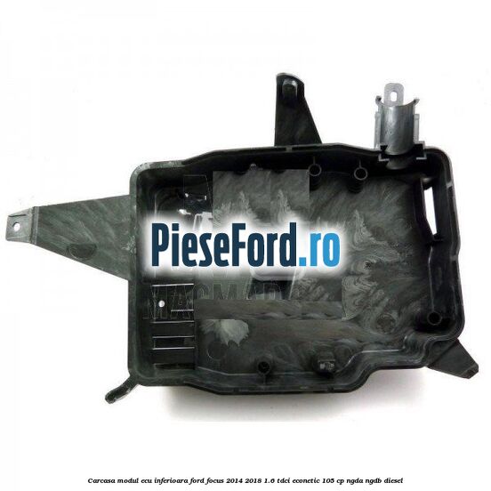 Carcasa modul ECU inferioara Ford Focus 2014-2018 1.6 TDCi ECOnetic 105 cp Carcasa modul ECU inferioara Ford Focus 2014-2018 1.6 TDCi ECOnetic 105 cp NGDA, NGDB diesel