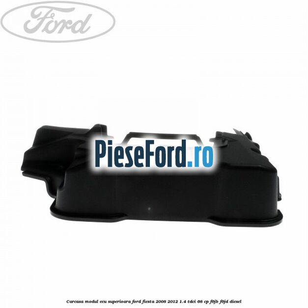Carcasa modul ECU superioara Ford Fiesta 2008-2012 1.4 TDCi 68 cp F6JB, F6JD diesel