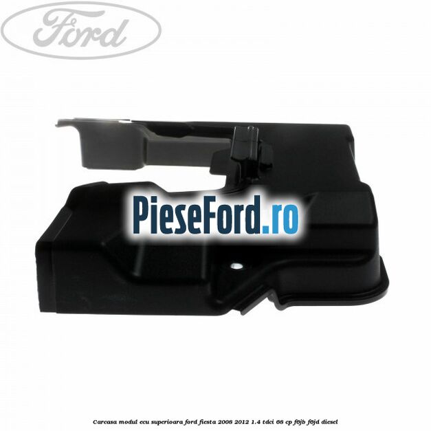 Carcasa modul ECU superioara Ford Fiesta 2008-2012 1.4 TDCi 68 cp F6JB, F6JD diesel