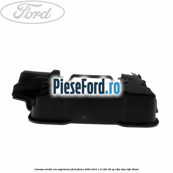 Carcasa modul ECU superioara Ford Fiesta 2008-2012 1.6 TDCi 95 cp T3JA, TZJA, TZJB diesel