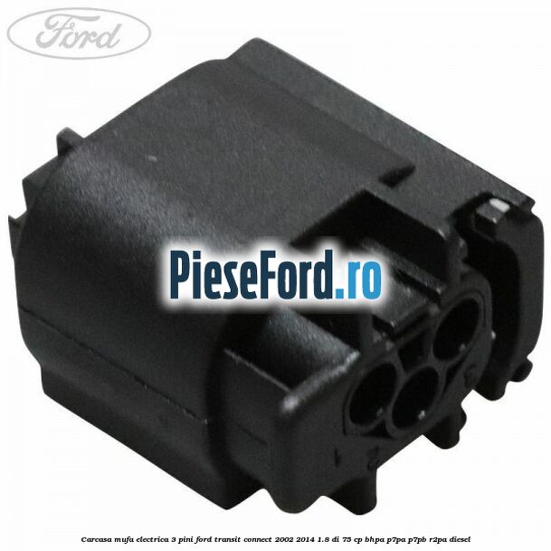 Carcasa mufa electrica 3 pini Ford Transit Connect 2002-2014 1.8 Di 75 cp BHPA, P7PA, P7PB, R2PA diesel