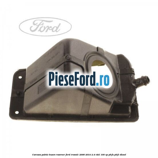 Carcasa palnie buson rezervor Ford Transit 2006-2014 2.4 TDCi 100 cp Carcasa palnie buson rezervor Ford Transit 2006-2014 2.4 TDCi 100 cp PHFA, PHFC diesel