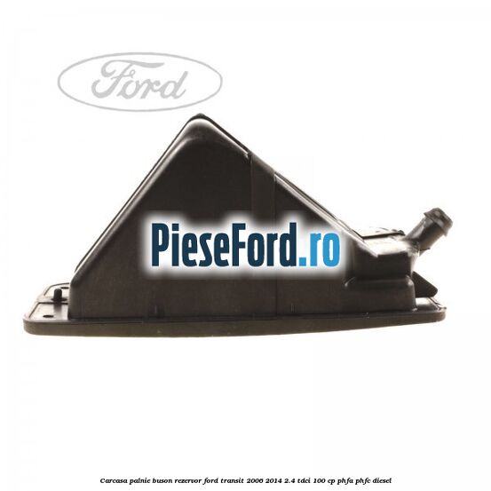 Carcasa palnie buson rezervor Ford Transit 2006-2014 2.4 TDCi 100 cp Carcasa palnie buson rezervor Ford Transit 2006-2014 2.4 TDCi 100 cp PHFA, PHFC diesel