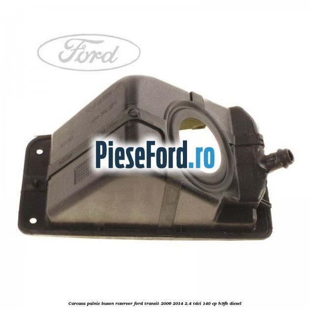 Carcasa palnie buson rezervor Ford Transit 2006-2014 2.4 TDCi 140 cp H9FB diesel