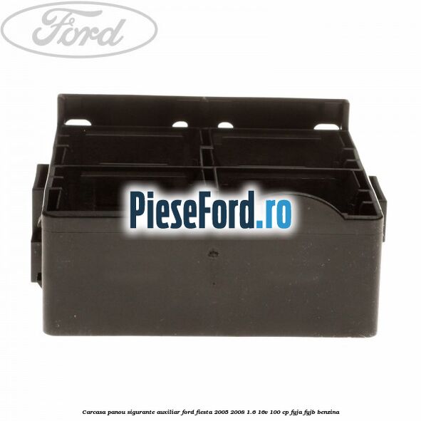 Carcasa panou sigurante auxiliar Ford Fiesta 2005-2008 1.6 16V 100 cp FYJA, FYJB benzina