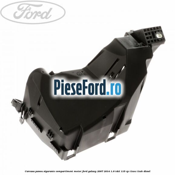 Carcasa panou sigurante compartiment motor Ford Galaxy 2007-2014 1.6 TDCi 115 cp T1WA, T1WB diesel