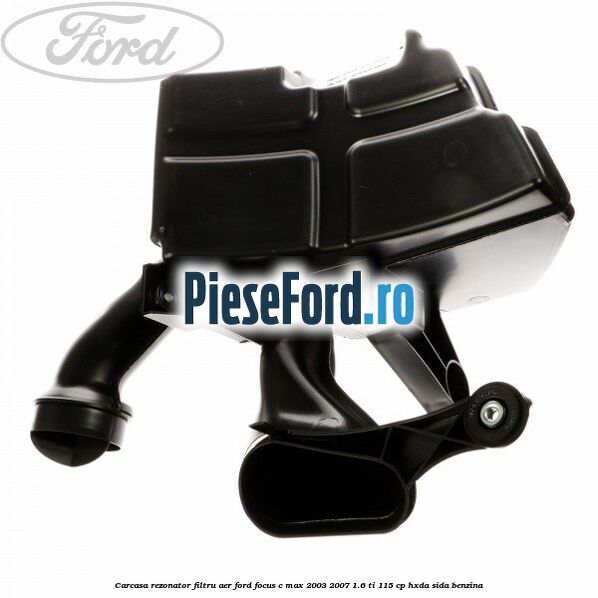 Carcasa rezonator, filtru aer Ford Focus C-Max 2003-2007 1.6 Ti 115 cp Carcasa rezonator, filtru aer Ford Focus C-Max 2003-2007 1.6 Ti 115 cp HXDA, SIDA benzina