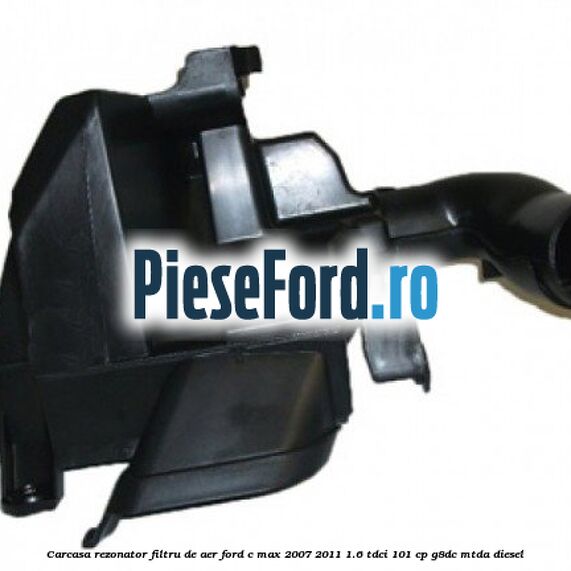 Carcasa rezonator filtru de aer Ford C-Max 2007-2011 1.6 TDCi 101 cp Carcasa rezonator filtru de aer Ford C-Max 2007-2011 1.6 TDCi 101 cp G8DC, MTDA diesel