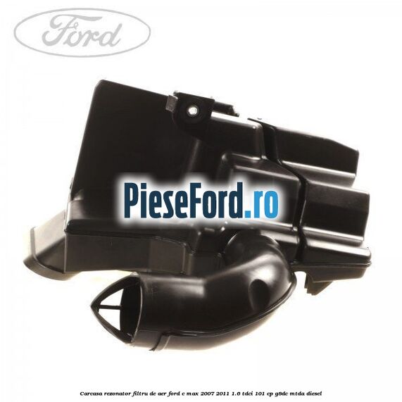 Carcasa rezonator filtru de aer Ford C-Max 2007-2011 1.6 TDCi 101 cp Carcasa rezonator filtru de aer Ford C-Max 2007-2011 1.6 TDCi 101 cp G8DC, MTDA diesel