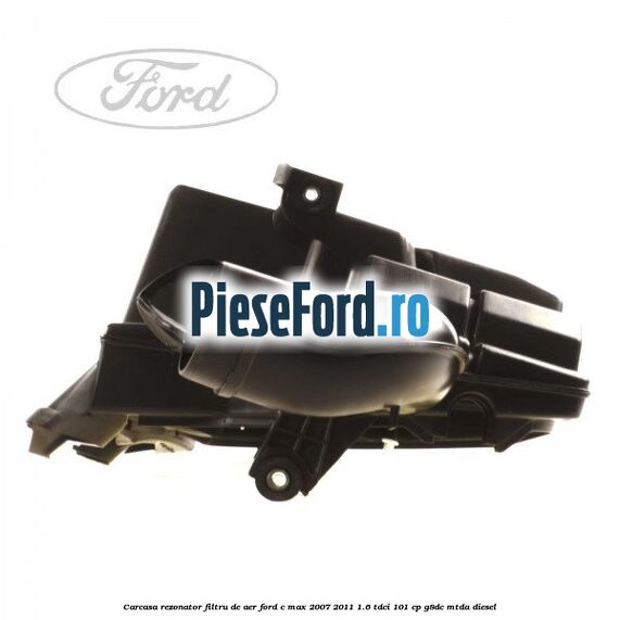 Carcasa rezonator filtru de aer Ford C-Max 2007-2011 1.6 TDCi 101 cp Carcasa rezonator filtru de aer Ford C-Max 2007-2011 1.6 TDCi 101 cp G8DC, MTDA diesel