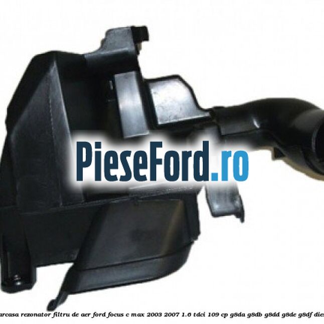 Carcasa rezonator filtru de aer Ford Focus C-Max 2003-2007 1.6 TDCi 109 cp G8DA, G8DB, G8DD, G8DE, G8DF diesel