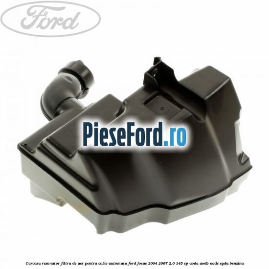 Carcasa rezonator filtru de aer pentru cutie automata Ford Focus 2004-2007 2.0 145 cp AODA, AODB, AODE, SYDA benzina