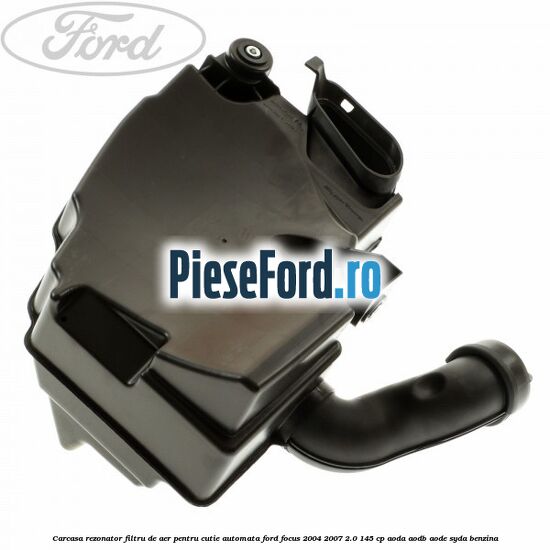 Carcasa rezonator filtru de aer pentru cutie automata Ford Focus 2004-2007 2.0 145 cp Carcasa rezonator filtru de aer pentru cutie automata Ford Focus 2004-2007 2.0 145 cp AODA, AODB, AODE, SYDA benzina