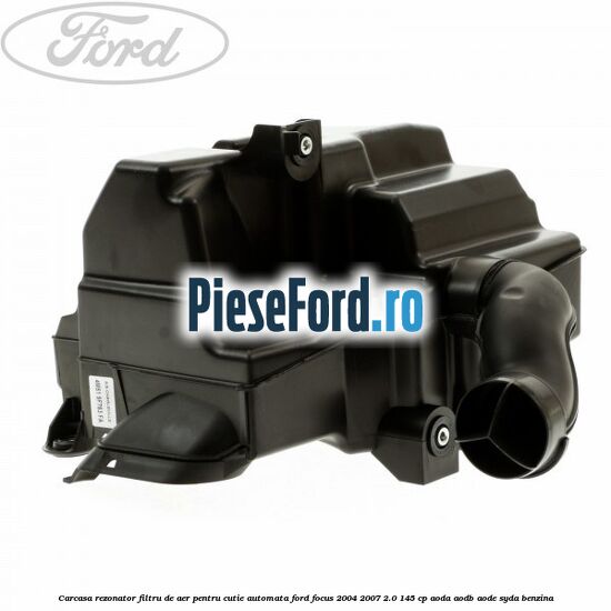 Carcasa rezonator filtru de aer pentru cutie automata Ford Focus 2004-2007 2.0 145 cp Carcasa rezonator filtru de aer pentru cutie automata Ford Focus 2004-2007 2.0 145 cp AODA, AODB, AODE, SYDA benzina
