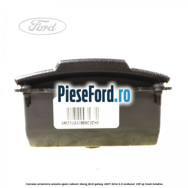 Carcasa scrumiera consola spate culoare ebony Ford Galaxy 2007-2014 2.0 EcoBoost 199 cp TNWB benzina