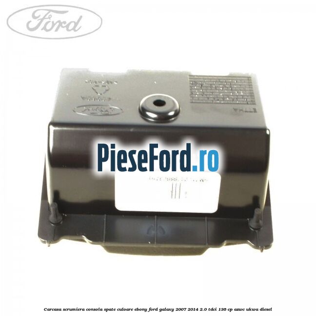 Carcasa scrumiera consola spate culoare ebony Ford Galaxy 2007-2014 2.0 TDCi 136 cp AZWC, UKWA diesel