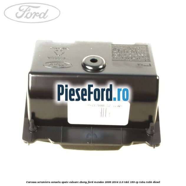 Carcasa scrumiera consola spate culoare ebony Ford Mondeo 2008-2014 2.0 TDCi 163 cp Carcasa scrumiera consola spate culoare ebony Ford Mondeo 2008-2014 2.0 TDCi 163 cp TXBA, TXBB diesel