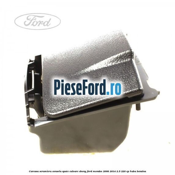 Carcasa scrumiera consola spate culoare ebony Ford Mondeo 2008-2014 2.5 220 cp Carcasa scrumiera consola spate culoare ebony Ford Mondeo 2008-2014 2.5 220 cp HUBA benzina
